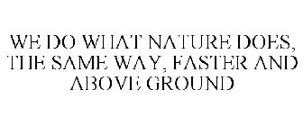 WE DO WHAT NATURE DOES, THE SAME WAY, FASTER AND ABOVE GROUND