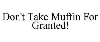 DON'T TAKE MUFFIN FOR GRANTED!