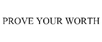 PROVE YOUR WORTH