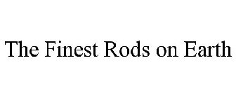 THE FINEST RODS ON EARTH