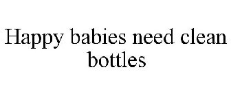 HAPPY BABIES NEED CLEAN BOTTLES