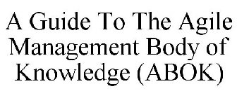 A GUIDE TO THE AGILE MANAGEMENT BODY OF KNOWLEDGE (ABOK)