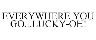 EVERYWHERE YOU GO...LUCKY-OH!