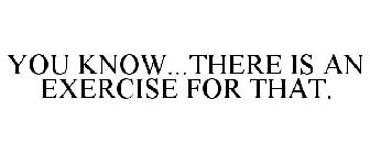 YOU KNOW...THERE IS AN EXERCISE FOR THAT.