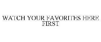 WATCH YOUR FAVORITES HERE FIRST