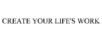 CREATE YOUR LIFE'S WORK