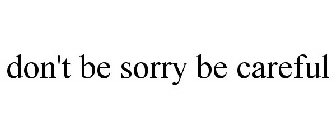 DON'T BE SORRY BE CAREFUL