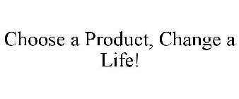 CHOOSE A PRODUCT, CHANGE A LIFE!