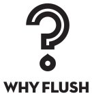 WHY FLUSH