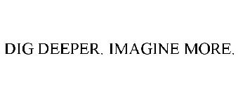 DIG DEEPER. IMAGINE MORE.