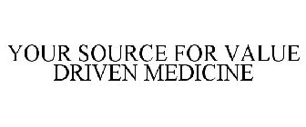 YOUR SOURCE FOR VALUE DRIVEN MEDICINE