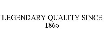 LEGENDARY QUALITY SINCE 1866