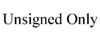 UNSIGNED ONLY