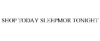 SHOP TODAY SLEEPMOR TONIGHT