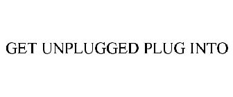 GET UNPLUGGED PLUG INTO