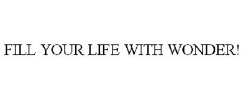 FILL YOUR LIFE WITH WONDER!