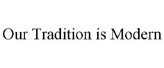 OUR TRADITION IS MODERN