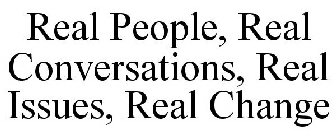 REAL PEOPLE, REAL CONVERSATIONS, REAL ISSUES, REAL CHANGE