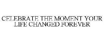 CELEBRATE THE MOMENT YOUR LIFE CHANGED FOREVER