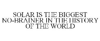 SOLAR IS THE BIGGEST NO-BRAINER IN THE HISTORY OF THE WORLD