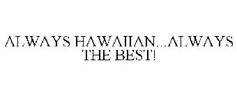 ALWAYS HAWAIIAN...ALWAYS THE BEST!