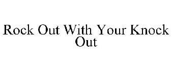 ROCK OUT WITH YOUR KNOCK OUT