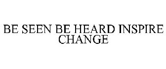 BE SEEN BE HEARD INSPIRE CHANGE