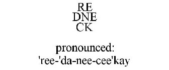 RE DNE CK PRONOUNCED: 'REE-'DA-NEE-CEE'KAY