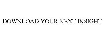 DOWNLOAD YOUR NEXT INSIGHT