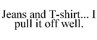 JEANS AND T-SHIRT... I PULL IT OFF WELL.