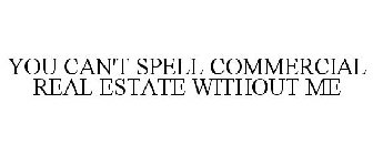 YOU CAN'T SPELL COMMERCIAL REAL ESTATE WITHOUT ME