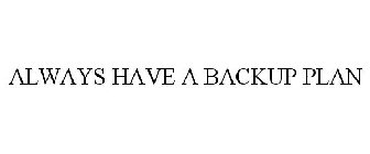 ALWAYS HAVE A BACKUP PLAN