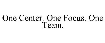 ONE CENTER. ONE FOCUS. ONE TEAM.