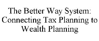 THE BETTER WAY SYSTEM: CONNECTING TAX PLANNING TO WEALTH PLANNING