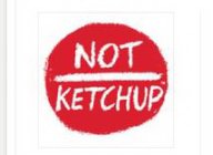 NOT KETCHUP