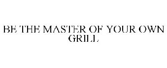 BE THE MASTER OF YOUR OWN GRILL