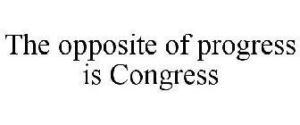 THE OPPOSITE OF PROGRESS IS CONGRESS