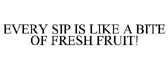 EVERY SIP IS LIKE A BITE OF FRESH FRUIT!