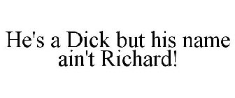 HE'S A DICK BUT HIS NAME AIN'T RICHARD!
