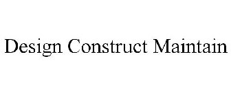 DESIGN CONSTRUCT MAINTAIN