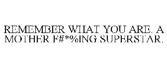 REMEMBER WHAT YOU ARE. A MOTHER F#*%ING SUPERSTAR.