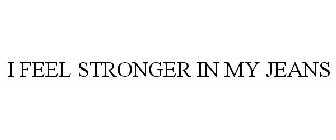I FEEL STRONGER IN MY JEANS