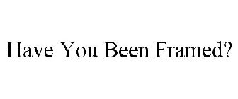 HAVE YOU BEEN FRAMED?