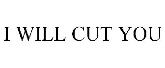 I WILL CUT YOU
