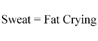 SWEAT = FAT CRYING