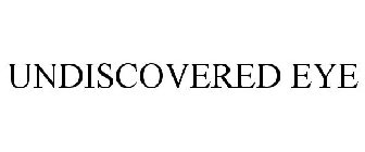 UNDISCOVERED EYE