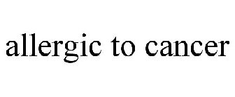 ALLERGIC TO CANCER