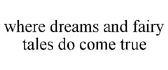 WHERE DREAMS AND FAIRY TALES DO COME TRUE