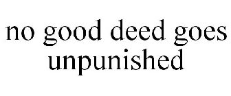 NO GOOD DEED GOES UNPUNISHED