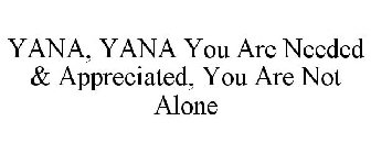 YANA, YANA YOU ARE NEEDED & APPRECIATED, YOU ARE NOT ALONE